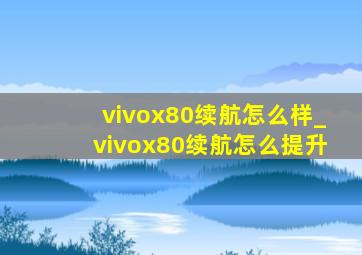 vivox80续航怎么样_vivox80续航怎么提升