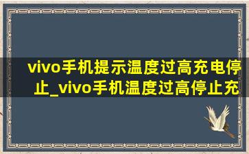 vivo手机提示温度过高充电停止_vivo手机温度过高停止充电怎么办