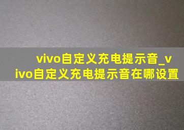 vivo自定义充电提示音_vivo自定义充电提示音在哪设置