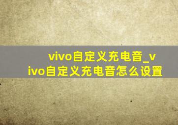 vivo自定义充电音_vivo自定义充电音怎么设置