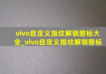 vivo自定义指纹解锁图标大全_vivo自定义指纹解锁图标