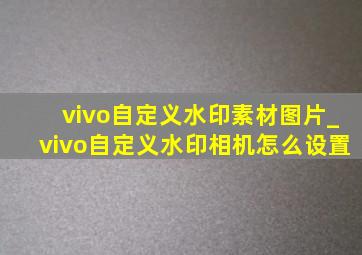 vivo自定义水印素材图片_vivo自定义水印相机怎么设置