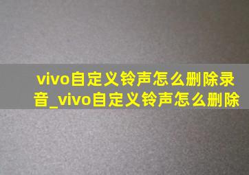 vivo自定义铃声怎么删除录音_vivo自定义铃声怎么删除