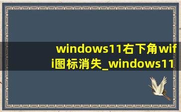 windows11右下角wifi图标消失_windows11右下角wifi图标没了