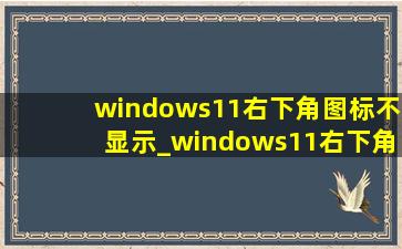 windows11右下角图标不显示_windows11右下角图标怎么关闭