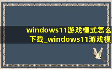 windows11游戏模式怎么下载_windows11游戏模式怎么打开