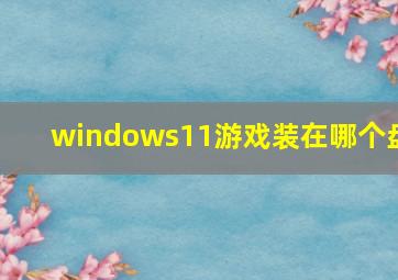 windows11游戏装在哪个盘