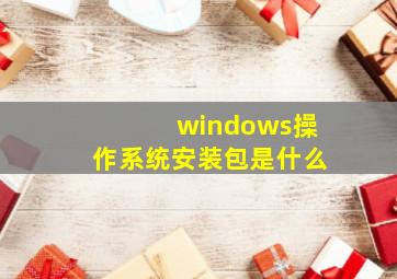 windows操作系统安装包是什么