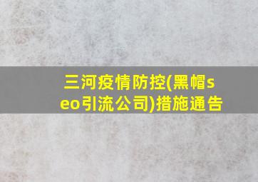 三河疫情防控(黑帽seo引流公司)措施通告