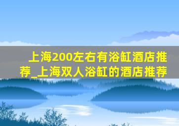 上海200左右有浴缸酒店推荐_上海双人浴缸的酒店推荐