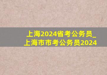 上海2024省考公务员_上海市市考公务员2024