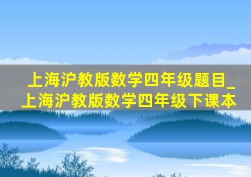 上海沪教版数学四年级题目_上海沪教版数学四年级下课本