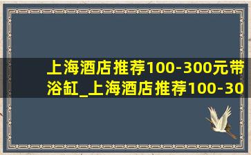 上海酒店推荐100-300元带浴缸_上海酒店推荐100-300元有浴缸