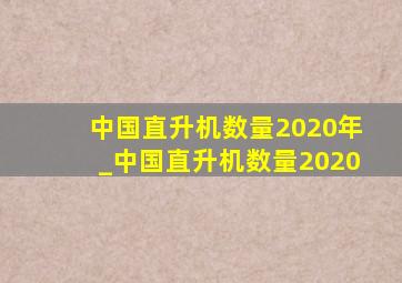 中国直升机数量2020年_中国直升机数量2020