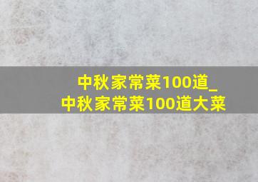 中秋家常菜100道_中秋家常菜100道大菜