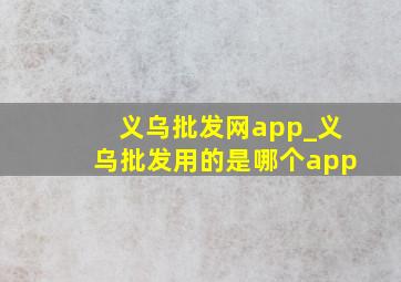 义乌批发网app_义乌批发用的是哪个app