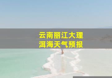 云南丽江大理洱海天气预报