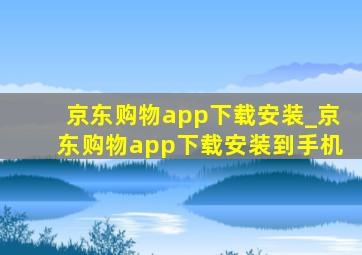 京东购物app下载安装_京东购物app下载安装到手机