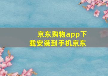京东购物app下载安装到手机京东