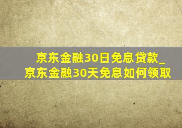 京东金融30日免息贷款_京东金融30天免息如何领取
