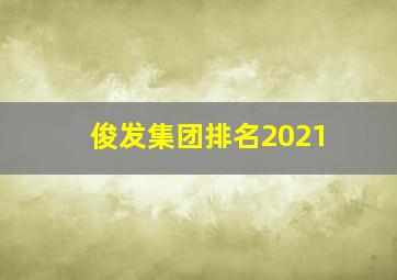 俊发集团排名2021