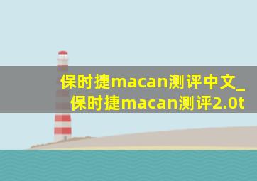 保时捷macan测评中文_保时捷macan测评2.0t