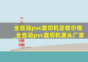 全自动pvc裁切机定做价格_全自动pvc裁切机源头厂家