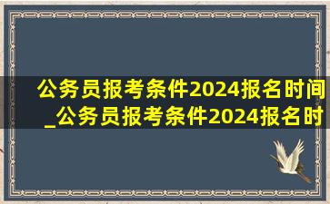 公务员报考条件2024报名时间_公务员报考条件2024报名时间重庆