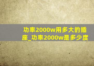 功率2000w用多大的插座_功率2000w是多少度