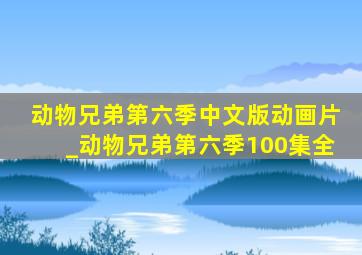 动物兄弟第六季中文版动画片_动物兄弟第六季100集全