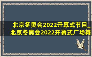 北京冬奥会2022开幕式节目_北京冬奥会2022开幕式广场舞
