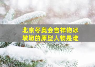 北京冬奥会吉祥物冰墩墩的原型人物是谁