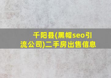 千阳县(黑帽seo引流公司)二手房出售信息