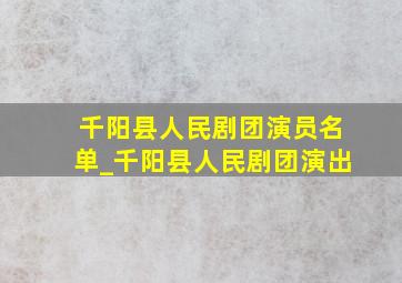 千阳县人民剧团演员名单_千阳县人民剧团演出