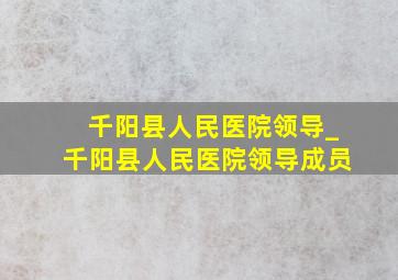 千阳县人民医院领导_千阳县人民医院领导成员