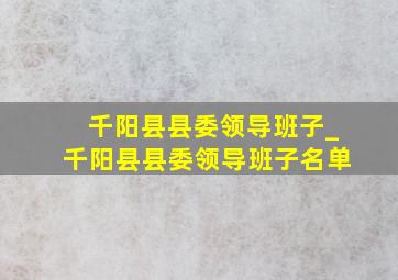 千阳县县委领导班子_千阳县县委领导班子名单