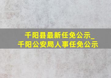 千阳县最新任免公示_千阳公安局人事任免公示
