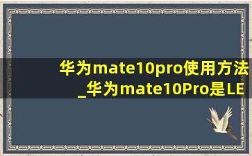 华为mate10pro使用方法_华为mate10Pro是LED屏还是OLED