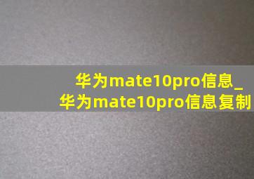 华为mate10pro信息_华为mate10pro信息复制