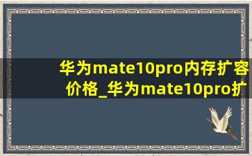 华为mate10pro内存扩容价格_华为mate10pro扩容内存