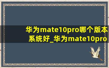 华为mate10pro哪个版本系统好_华为mate10pro哪个版本最流畅