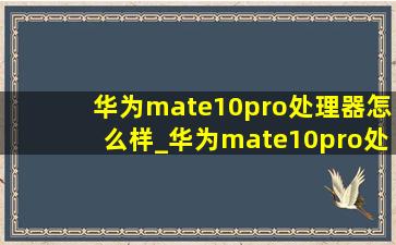 华为mate10pro处理器怎么样_华为mate10pro处理器