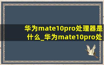 华为mate10pro处理器是什么_华为mate10pro处理器