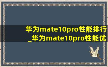 华为mate10pro性能排行_华为mate10pro性能优化