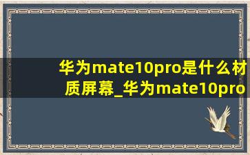 华为mate10pro是什么材质屏幕_华为mate10pro是什么材质