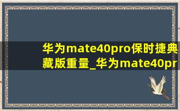 华为mate40pro保时捷典藏版重量_华为mate40pro保时捷典藏版跑分