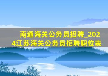 南通海关公务员招聘_2024江苏海关公务员招聘职位表