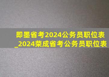 即墨省考2024公务员职位表_2024荣成省考公务员职位表
