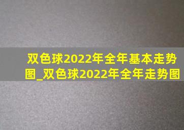 双色球2022年全年基本走势图_双色球2022年全年走势图