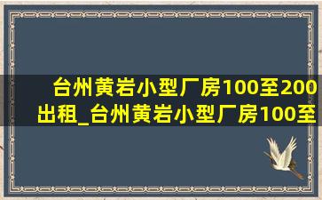 台州黄岩小型厂房100至200出租_台州黄岩小型厂房100至200平出租
